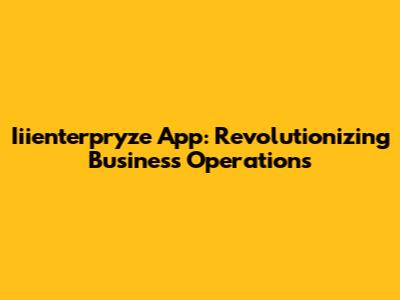 Iiienterpryze App: Revolutionizing Business Operations