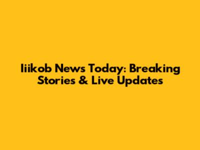 Iiikob News Today: Breaking Stories & Live Updates