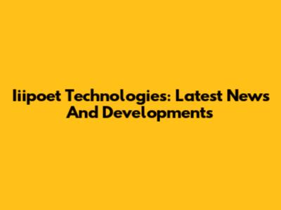 Iiipoet Technologies: Latest News And Developments