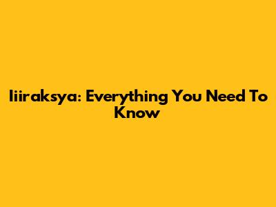 Iiiraksya: Everything You Need To Know