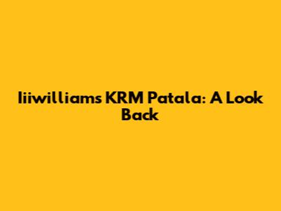 Iiiwilliam's KRM Patala: A Look Back