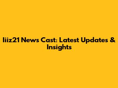 Iiiz21 News Cast: Latest Updates & Insights