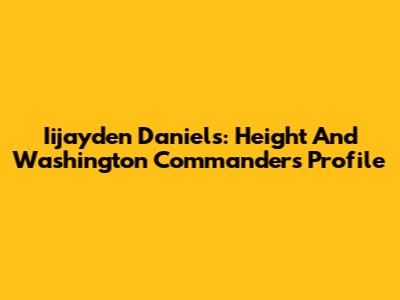 Iijayden Daniels: Height And Washington Commanders Profile