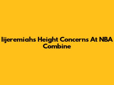Iijeremiah's Height Concerns At NBA Combine