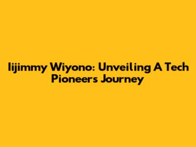 Iijimmy Wiyono: Unveiling A Tech Pioneer's Journey