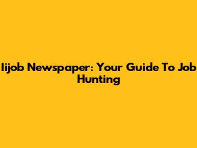 Iijob Newspaper: Your Guide To Job Hunting