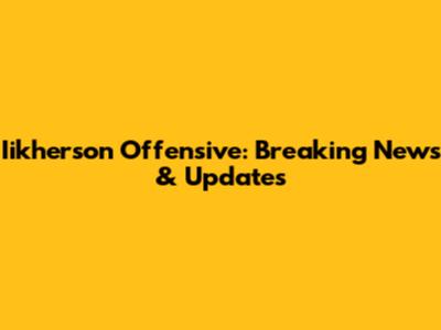 Iikherson Offensive: Breaking News & Updates