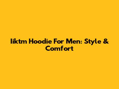 Iiktm Hoodie For Men: Style & Comfort