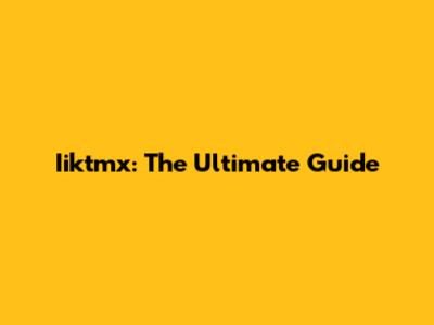 Iiktmx: The Ultimate Guide