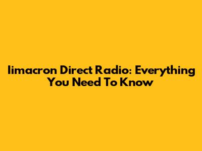 Iimacron Direct Radio: Everything You Need To Know