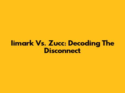 Iimark Vs. Zucc: Decoding The Disconnect
