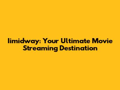 Iimidway: Your Ultimate Movie Streaming Destination