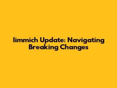 Iimmich Update: Navigating Breaking Changes
