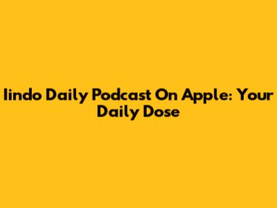 Iindo Daily Podcast On Apple: Your Daily Dose