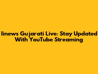 Iinews Gujarati Live: Stay Updated With YouTube Streaming