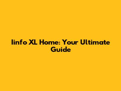 Iinfo XL Home: Your Ultimate Guide