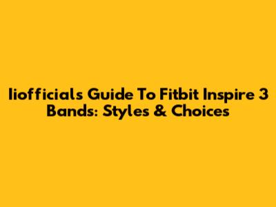 Iiofficial's Guide To Fitbit Inspire 3 Bands: Styles & Choices