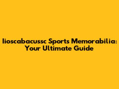 Iioscabacussc Sports Memorabilia: Your Ultimate Guide