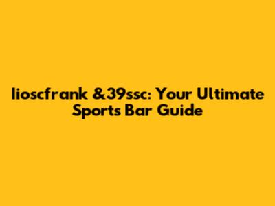 Iioscfrank &39ssc: Your Ultimate Sports Bar Guide
