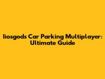 Iiosgods Car Parking Multiplayer: Ultimate Guide