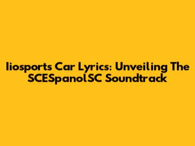 Iiosports Car Lyrics: Unveiling The SCESpanolSC Soundtrack