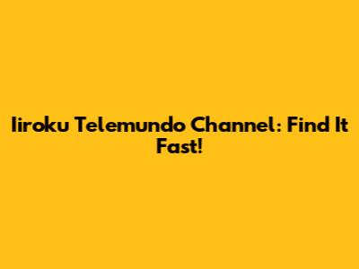 Iiroku Telemundo Channel: Find It Fast!
