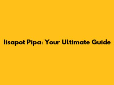 Iisapot Pipa: Your Ultimate Guide