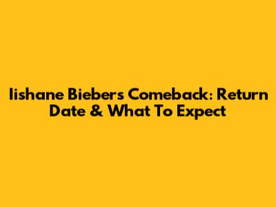 Iishane Bieber's Comeback: Return Date & What To Expect