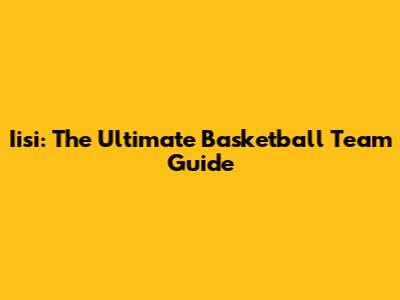 Iisi: The Ultimate Basketball Team Guide