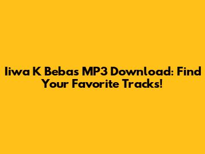 Iiwa K Bebas MP3 Download: Find Your Favorite Tracks!