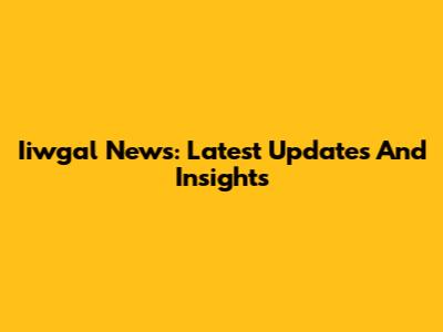 Iiwgal News: Latest Updates And Insights