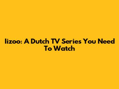 Iizoo: A Dutch TV Series You Need To Watch