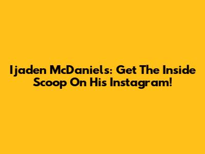 Ijaden McDaniels: Get The Inside Scoop On His Instagram!