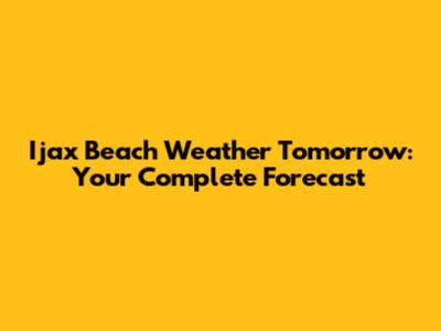 Ijax Beach Weather Tomorrow: Your Complete Forecast