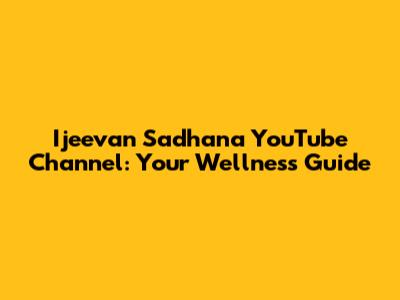 Ijeevan Sadhana YouTube Channel: Your Wellness Guide