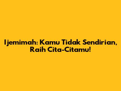 Ijemimah: Kamu Tidak Sendirian, Raih Cita-Citamu!