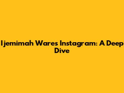 Ijemimah Ware's Instagram: A Deep Dive