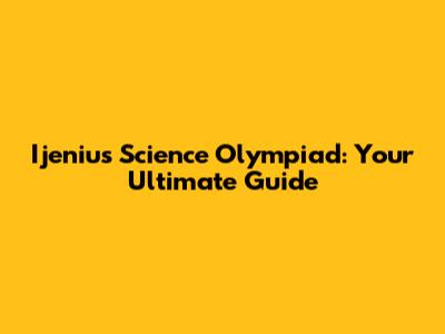 Ijenius Science Olympiad: Your Ultimate Guide