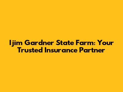 Ijim Gardner State Farm: Your Trusted Insurance Partner