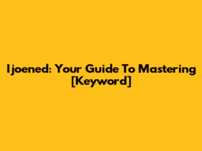 Ijoened: Your Guide To Mastering [Keyword]