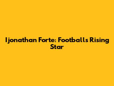 Ijonathan Forte: Football's Rising Star