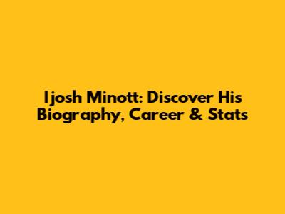 Ijosh Minott: Discover His Biography, Career & Stats