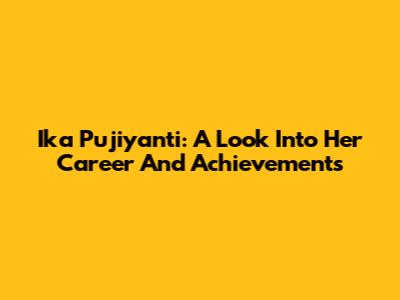 Ika Pujiyanti: A Look Into Her Career And Achievements