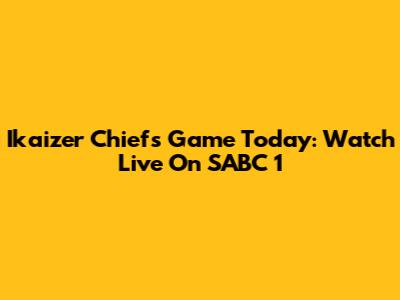 Ikaizer Chiefs Game Today: Watch Live On SABC 1