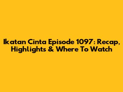Ikatan Cinta Episode 1097: Recap, Highlights & Where To Watch