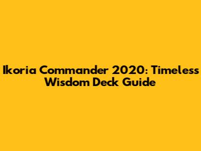 Ikoria Commander 2020: Timeless Wisdom Deck Guide