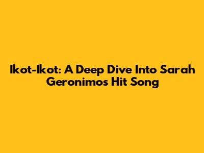 Ikot-Ikot: A Deep Dive Into Sarah Geronimo's Hit Song