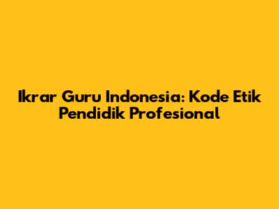 Ikrar Guru Indonesia: Kode Etik Pendidik Profesional