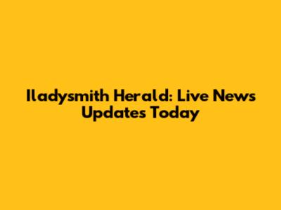 Iladysmith Herald: Live News Updates Today