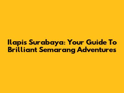 Ilapis Surabaya: Your Guide To Brilliant Semarang Adventures